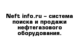 Neft-info.ru – система поиска и продажи нефтегазового оборудования.